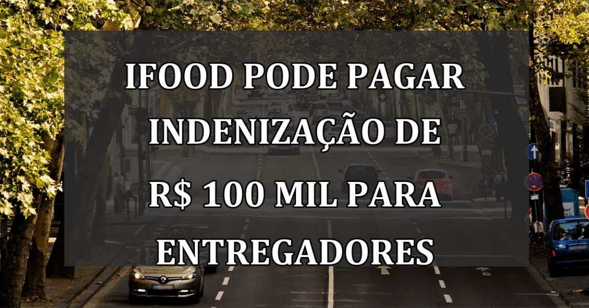 iFood pode pagar INDENIZACAO de R$ 100 mil para entregadores