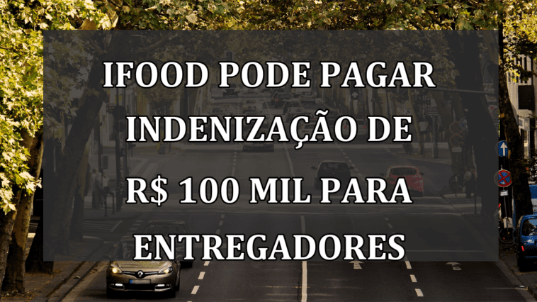 iFood pode pagar INDENIZACAO de R$ 100 mil para entregadores