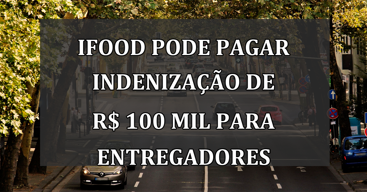 iFood pode pagar INDENIZACAO de R$ 100 mil para entregadores