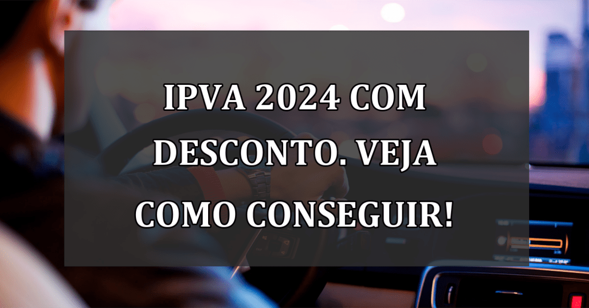 IPVA 2024 com DESCONTO. Veja como CONSEGUIR!