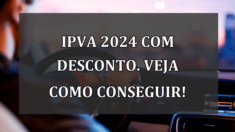 IPVA 2024 com DESCONTO. Veja como CONSEGUIR!