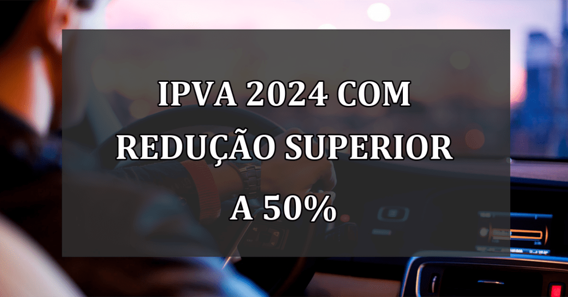 IPVA 2024 com REDUCAO superior a 50%