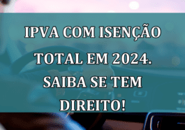 IPVA com ISENCAO total em 2024. Saiba se tem direito!