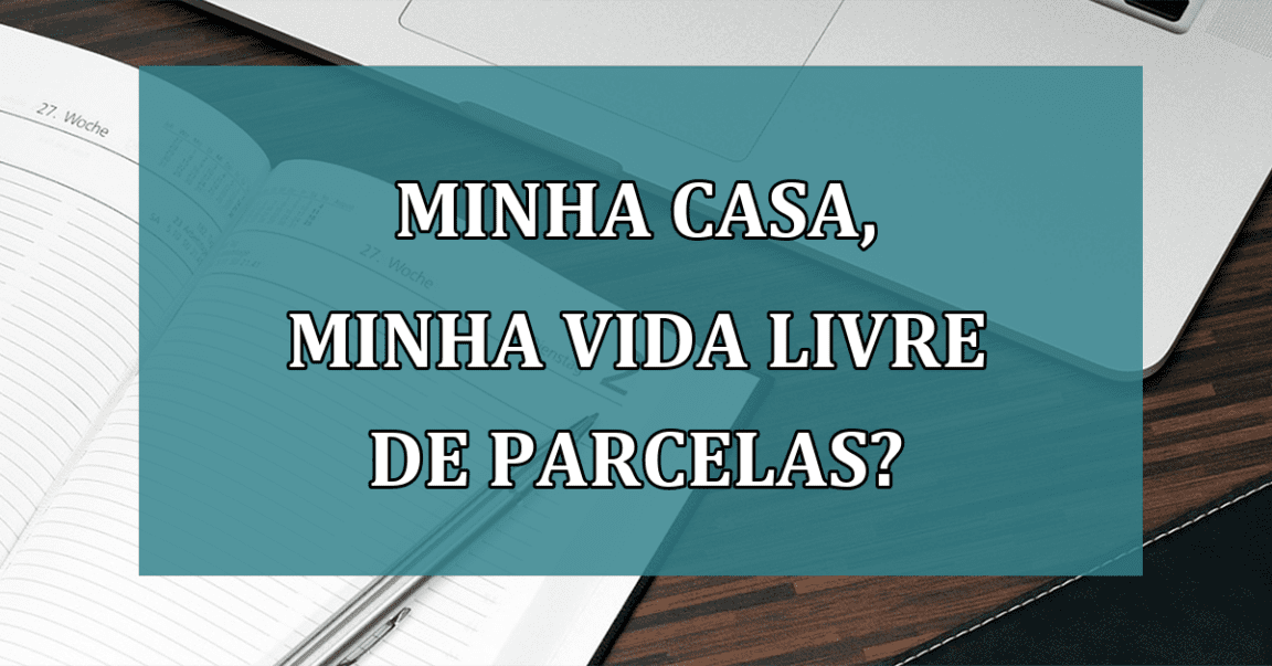 Minha Casa, Minha Vida LIVRE de parcelas?