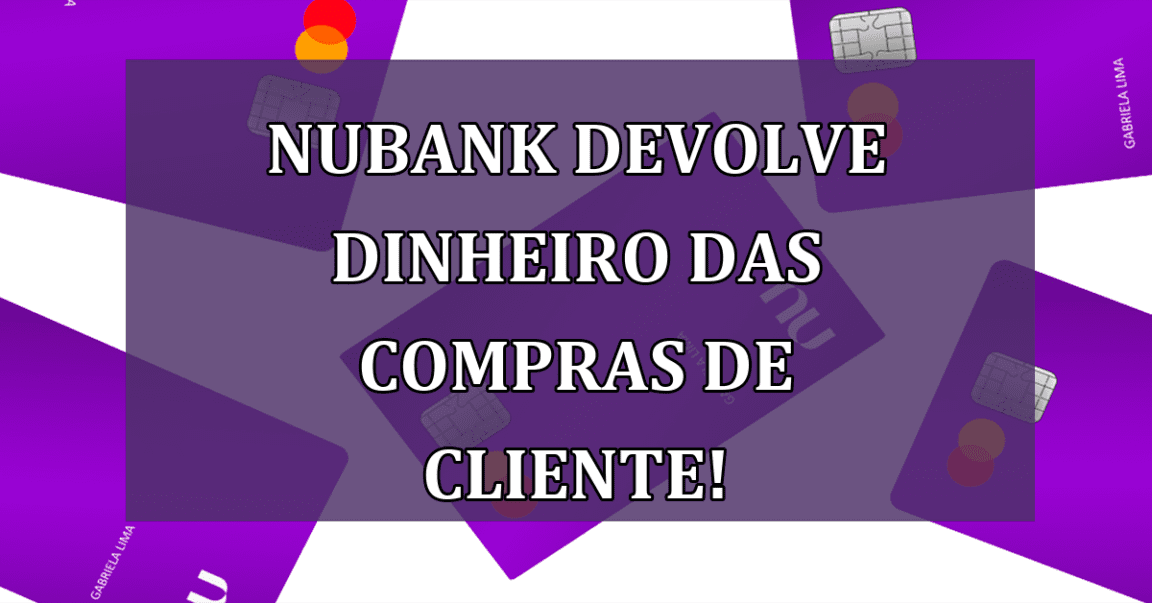 Nubank DEVOLVE dinheiro das compras de cliente!