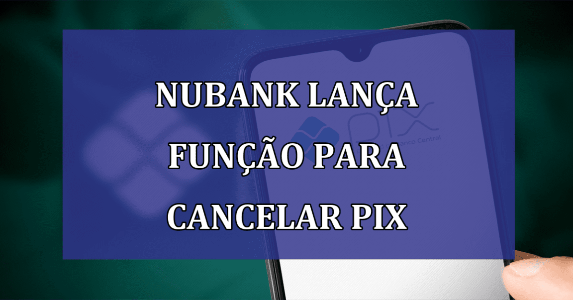 Nubank lanca funcao para CANCELAR PIX