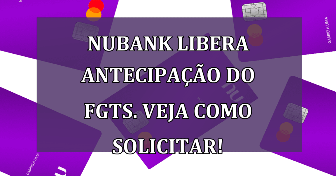 Nubank libera antecipacao do FGTS. Veja como SOLICITAR!