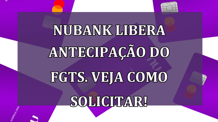 Nubank libera antecipacao do FGTS. Veja como SOLICITAR!