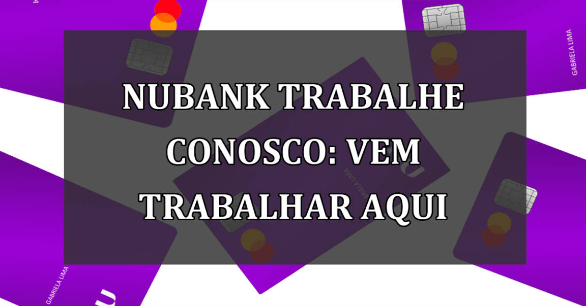 Nubank Trabalhe Conosco: vem TRABALHAR aqui