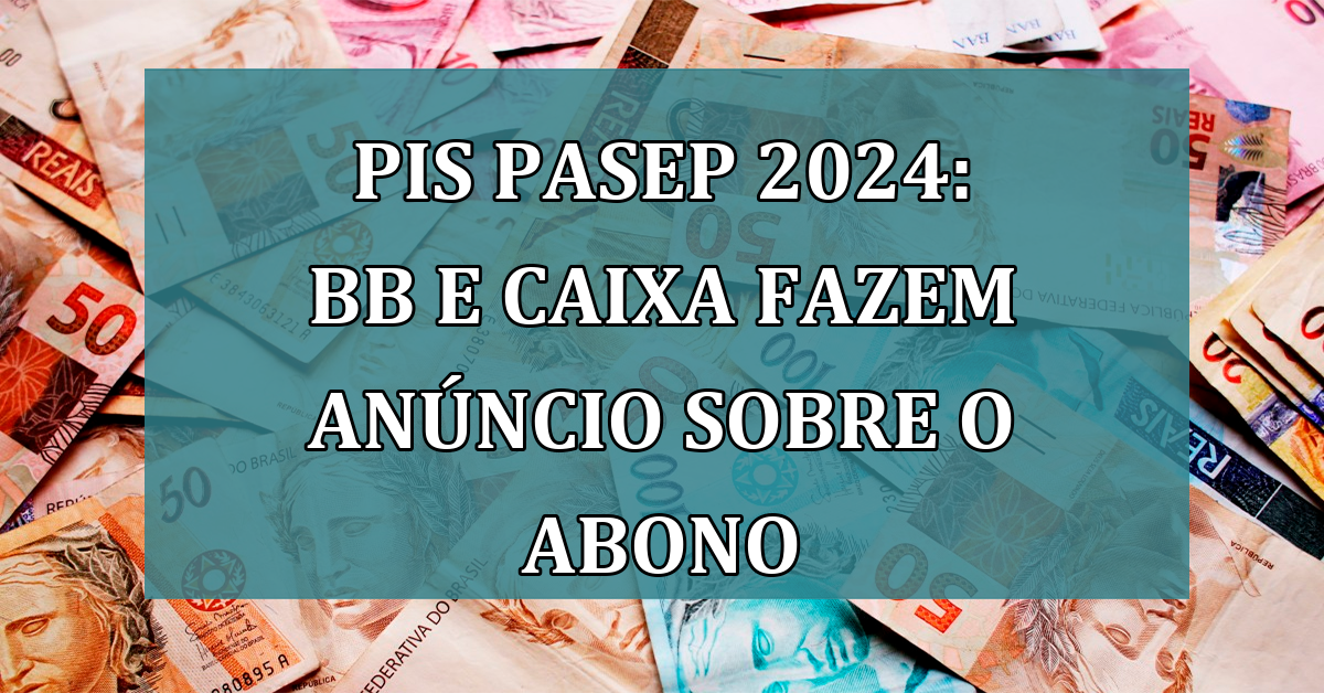 PIS Pasep 2024: BB e Caixa fazem ANUNCIO sobre o abono