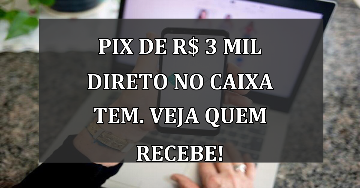 PIX de R$ 3 MIL direto no Caixa Tem. Veja quem recebe!