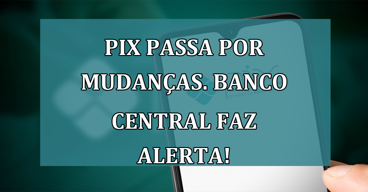 Pix passa por MUDANCAS. Banco Central faz ALERTA!