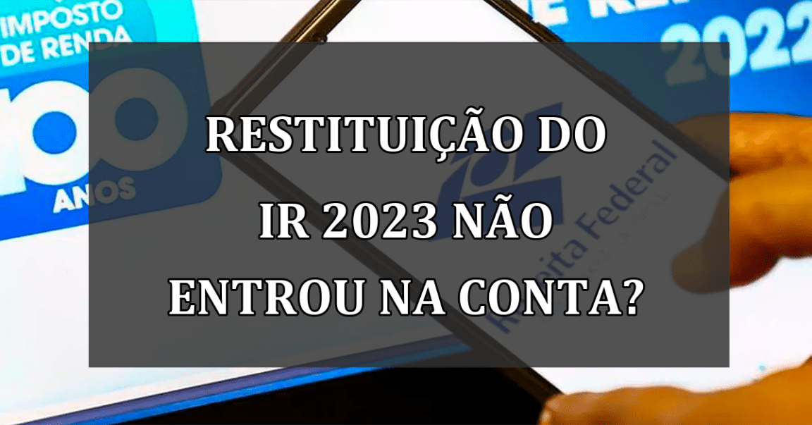 Restituicao do IR 2023 não entrou na CONTA?