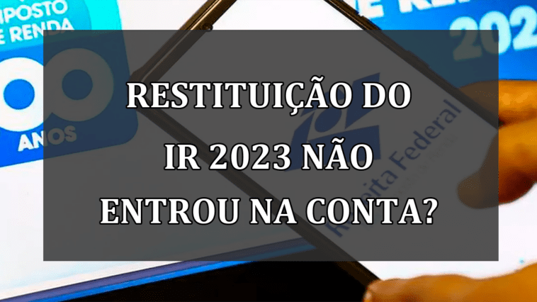 Restituicao do IR 2023 não entrou na CONTA?