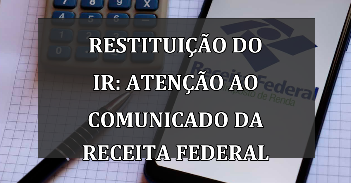 Restituicao do IR: ATENCAO ao COMUNICADO da Receita Federal