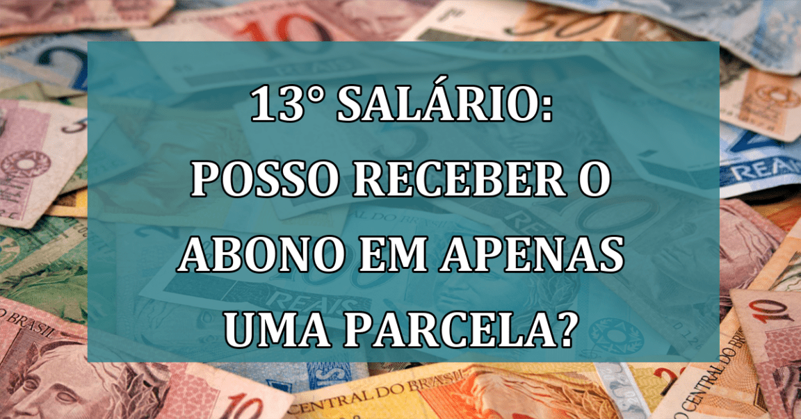 13° salario: posso RECEBER o abono em apenas UMA parcela?