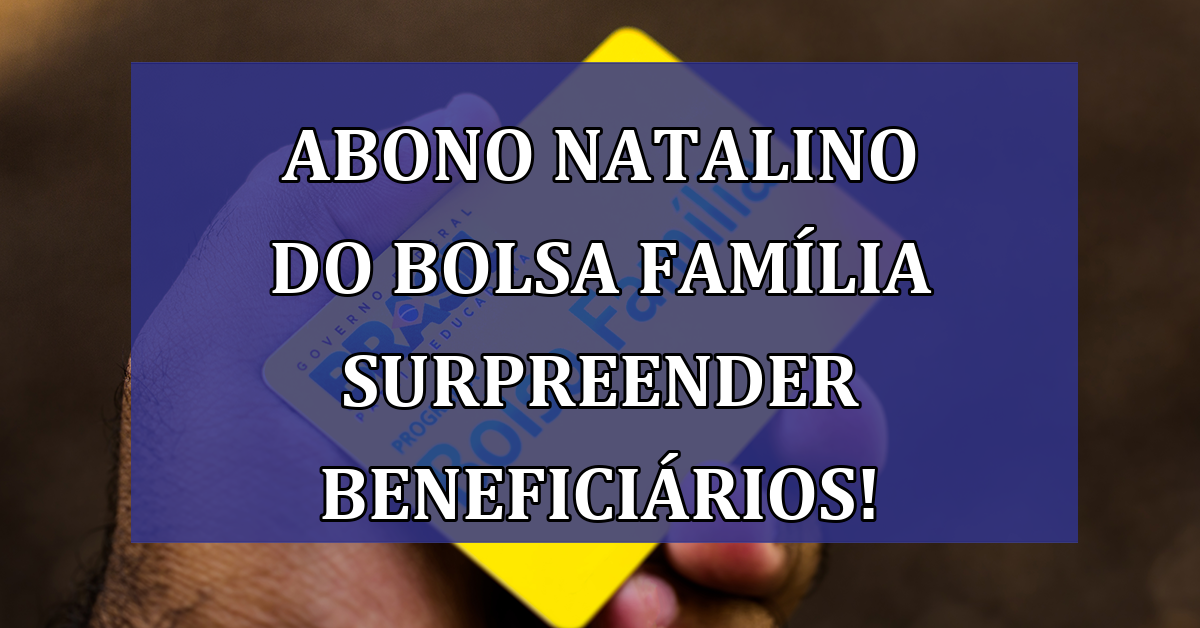 Abono natalino do Bolsa Familia SURPREENDER beneficiarios!