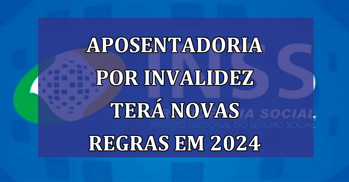 Aposentadoria por Invalidez tera NOVAS REGRAS em 2024