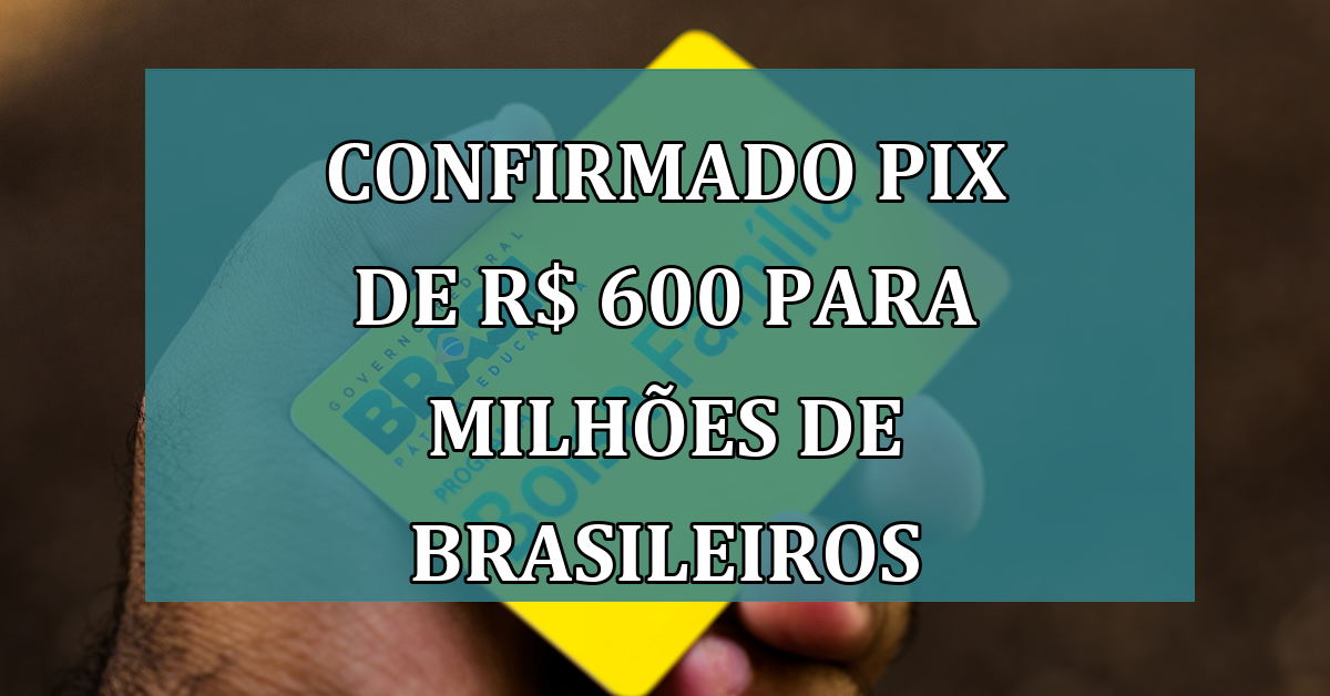 Confirmado PIX de R$ 600 para MILHOES de brasileiros