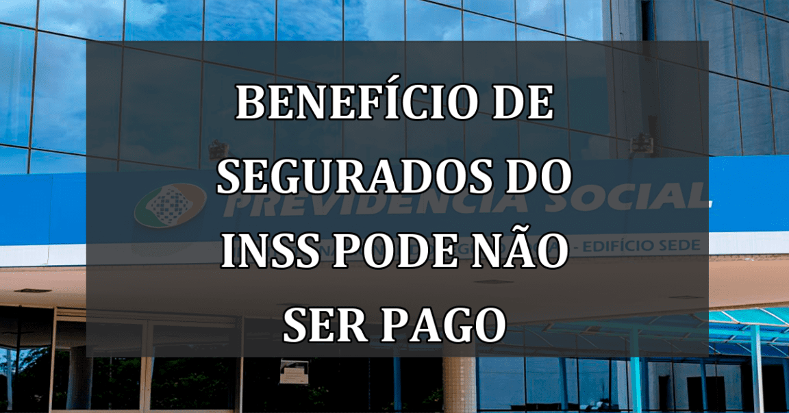 Beneficio de Segurados do INSS pode nao ser PAGO