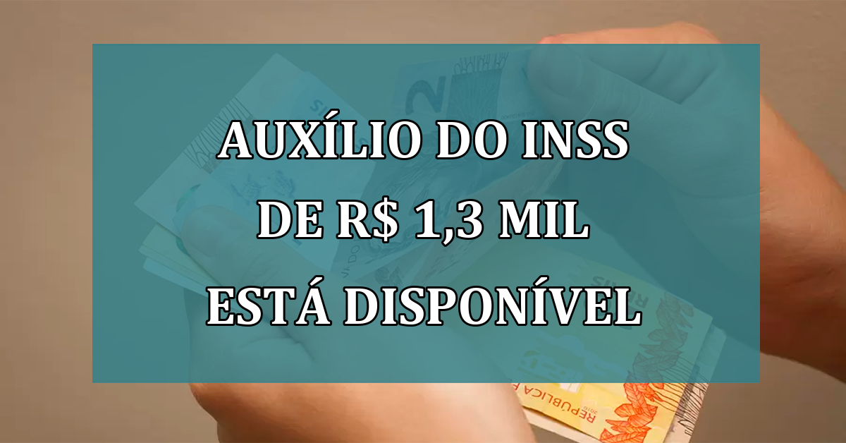 Auxilio do INSS de R$ 1,3 MIL está DISPONIVEL