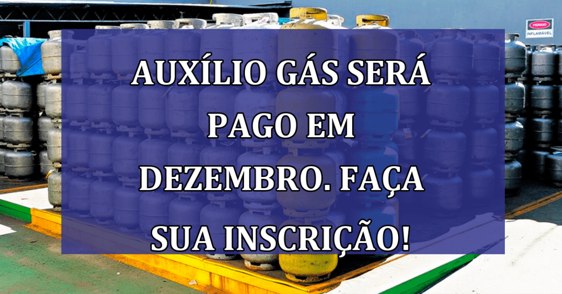 Auxilio Gas sera PAGO em dezembro. Faca sua INSCRICAO!