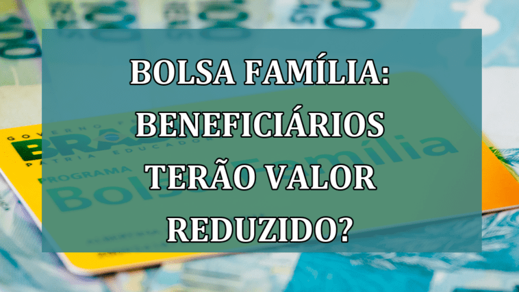 Bolsa Familia: beneficiarios terao VALOR REDUZIDO?