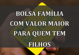 Bolsa Familia com valor MAIOR para quem tem FILHOS