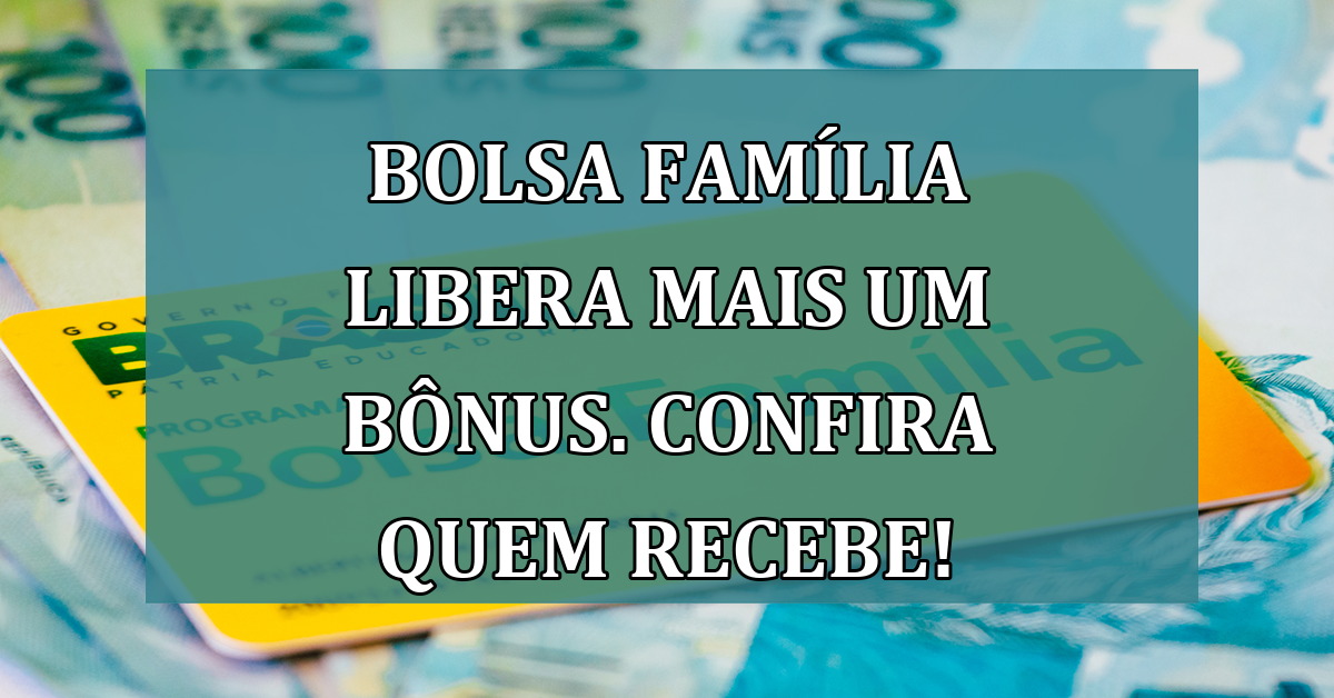 Bolsa Familia LIBERA mais um BONUS. Confira quem recebe!