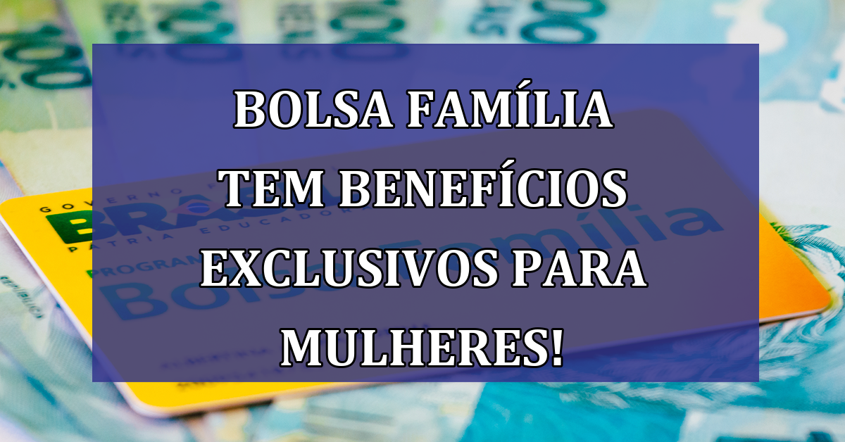 Bolsa Familia tem benefícios EXCLUSIVOS para MULHERES!