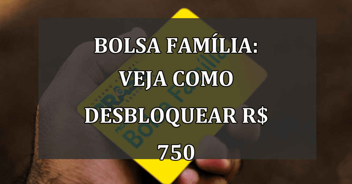 Bolsa Familia: veja como DESBLOQUEAR R$ 750