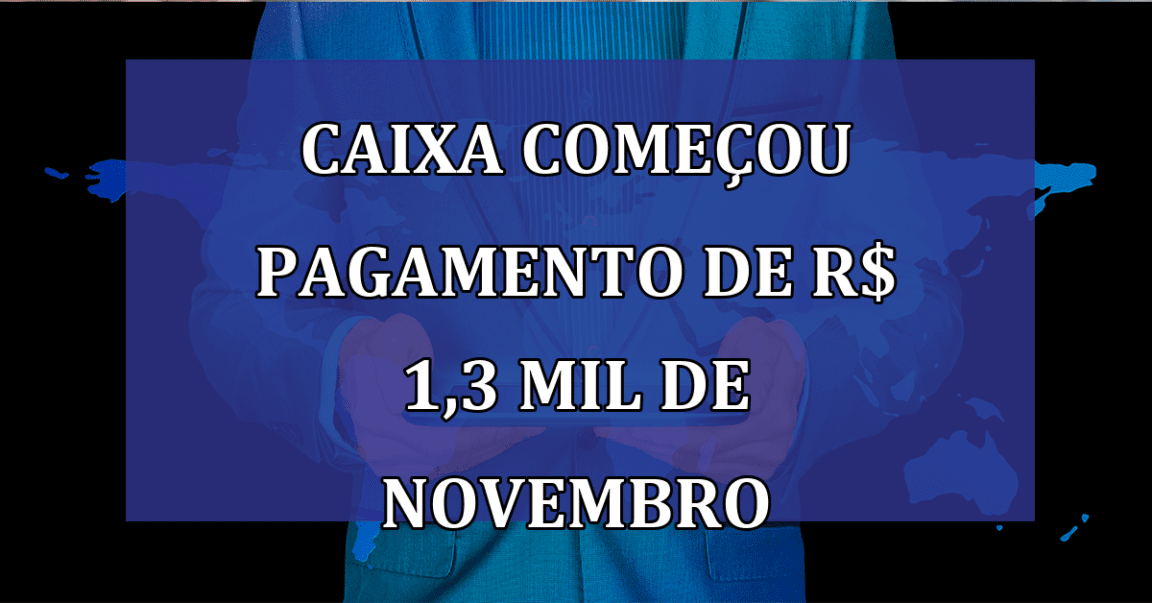 Caixa comecou PAGAMENTO de R$ 1,3 mil de novembro