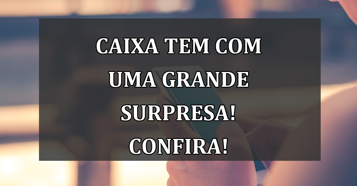 Caixa Tem com uma grande SURPRESA! Confira!