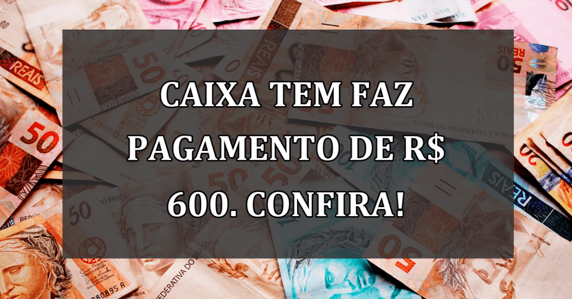 Caixa Tem faz PAGAMENTO de R$ 600. Confira!