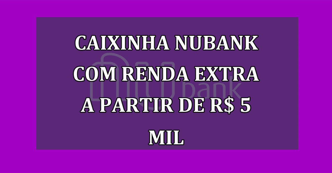 Caixinha Nubank com renda EXTRA a partir de R$ 5 mil