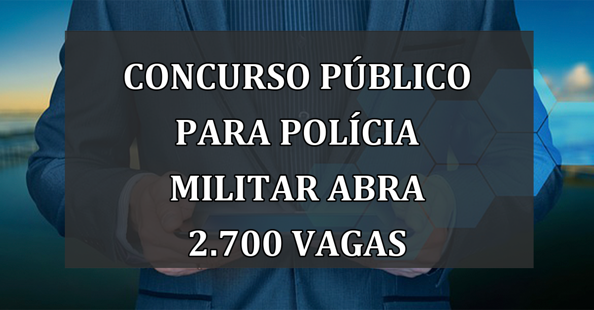 CONCURSO publico para Policia Militar abra 2.700 VAGAS