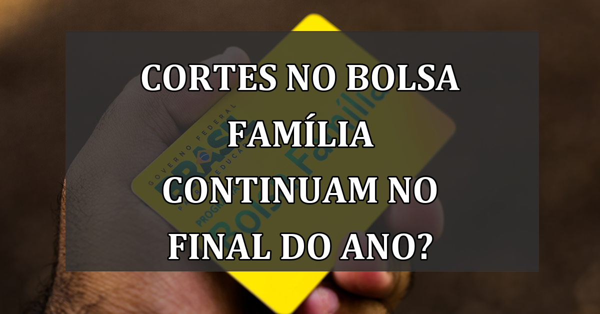 CORTES no Bolsa Familia CONTINUAM no final do ano?