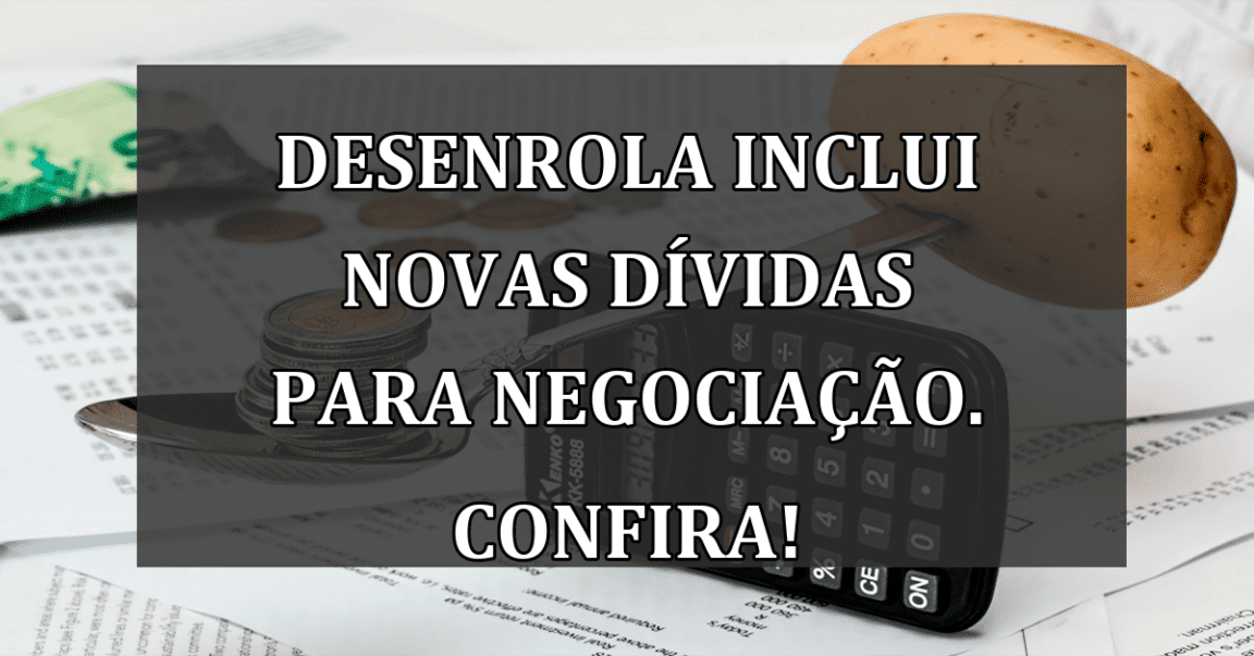 Desenrola inclui NOVAS DIVIDAS para negociacao. Confira!