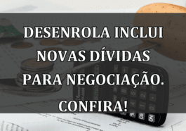 Desenrola inclui NOVAS DIVIDAS para negociacao. Confira!