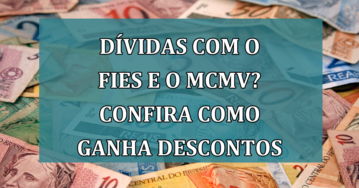 Dividas com o FIES e o MCMV? Confira como ganha DESCONTOS