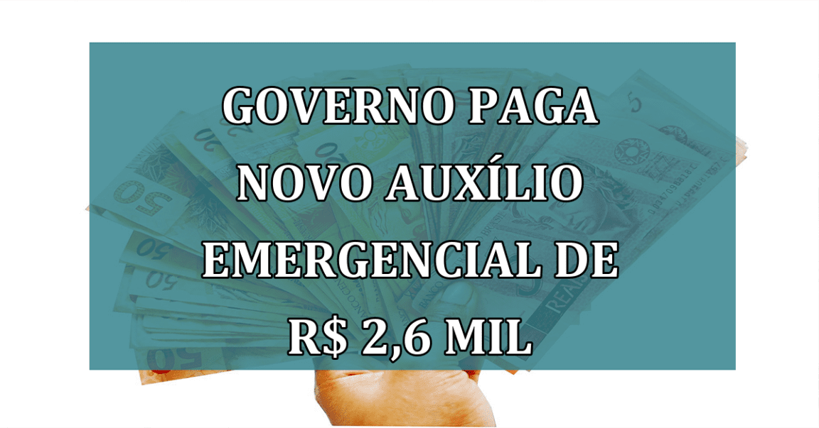 Governo paga novo Auxilio Emergencial de R$ 2,6 MIL