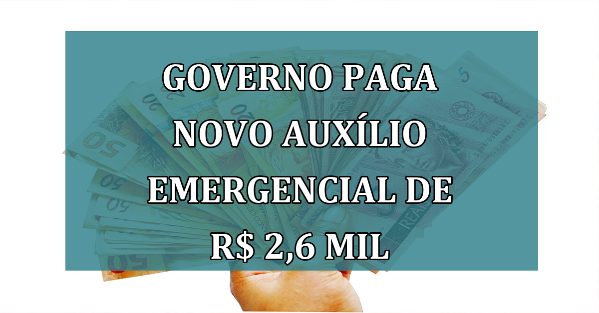 Governo paga novo Auxilio Emergencial de R$ 2,6 MIL