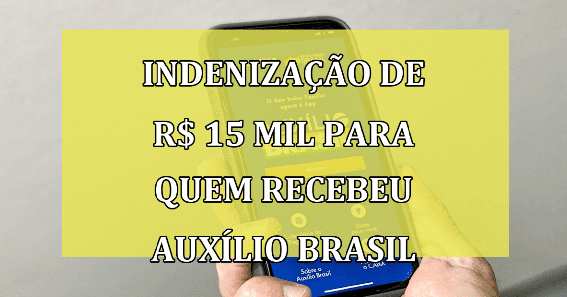 Indenizacao de R$ 15 MIL para quem recebeu Auxilio Brasil