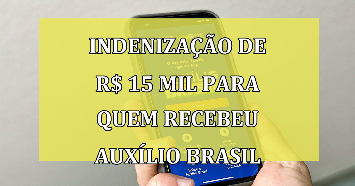 Indenizacao de R$ 15 MIL para quem recebeu Auxilio Brasil