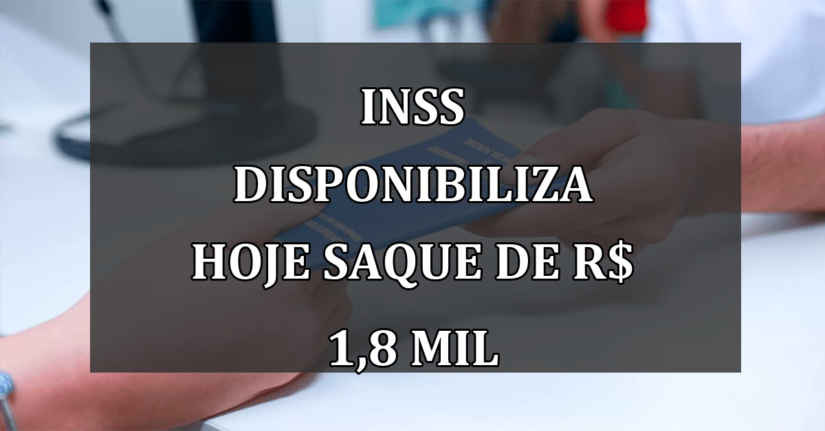 INSS disponibiliza HOJE SAQUE de R$ 1,8 mil