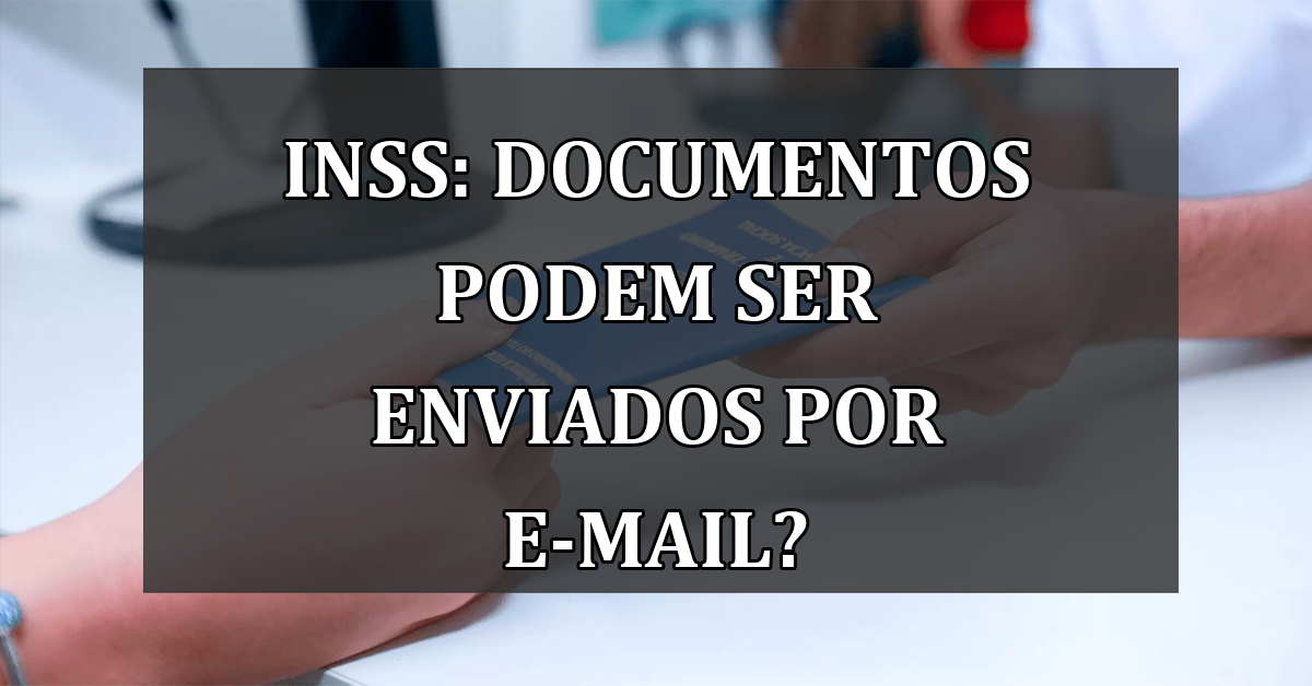 INSS: documentos podem ser enviados por e-mail?