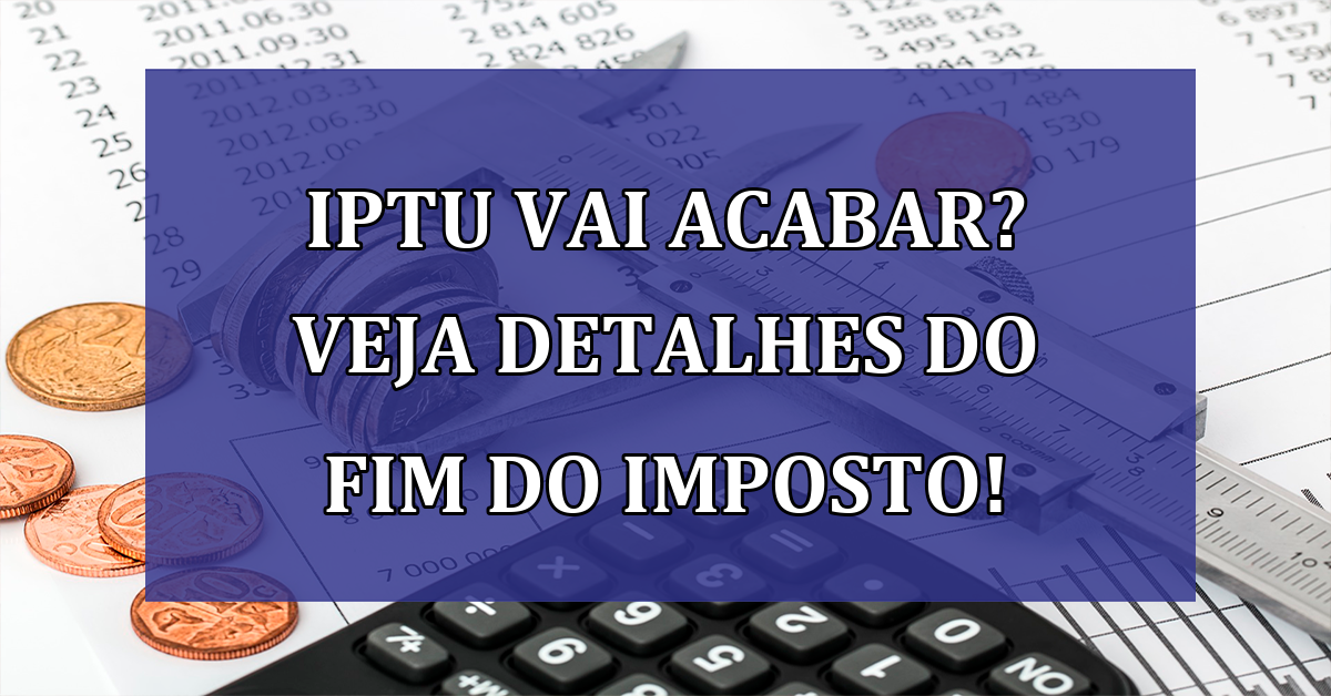 IPTU vai acabar? Veja detalhes do FIM do imposto!