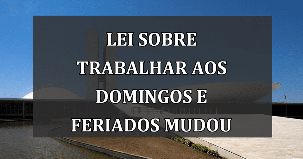 Lei sobre TRABALHAR aos domingos e feriados MUDOU