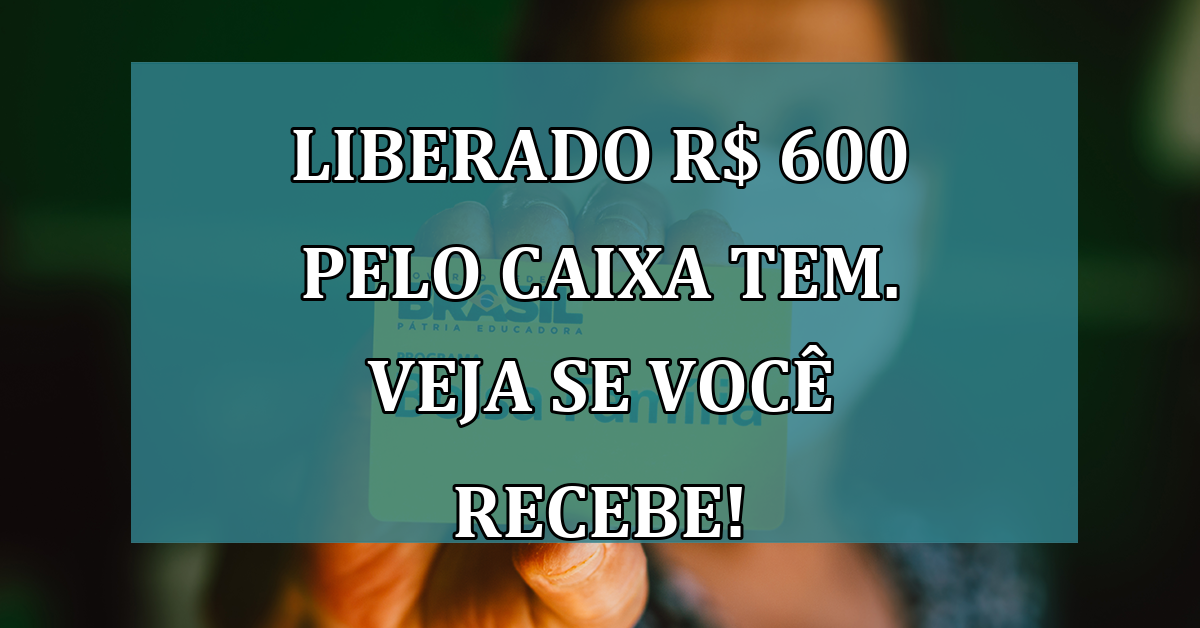 LIBERADO R$ 600 pelo Caixa Tem. Veja se você RECEBE!