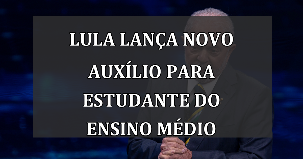 Lula lanca NOVO AUXILIO para estudante do ensino medio